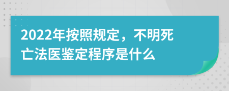 2022年按照規(guī)定，不明死亡法醫(yī)鑒定程序是什么