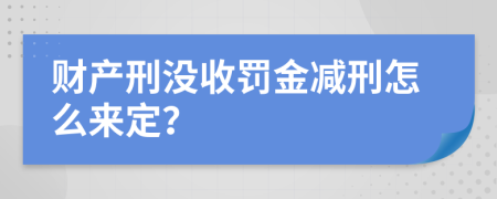 財產(chǎn)刑沒收罰金減刑怎么來定？