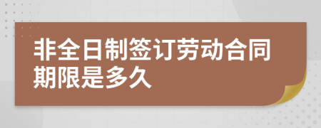 非全日制簽訂勞動(dòng)合同期限是多久
