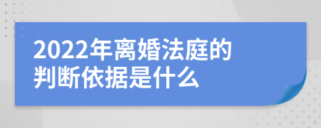 2022年離婚法庭的判斷依據(jù)是什么