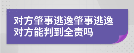 對(duì)方肇事逃逸肇事逃逸對(duì)方能判到全責(zé)嗎
