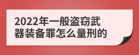 2022年一般盜竊武器裝備罪怎么量刑的
