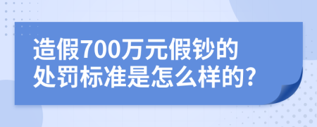 造假700萬元假鈔的處罰標(biāo)準(zhǔn)是怎么樣的?