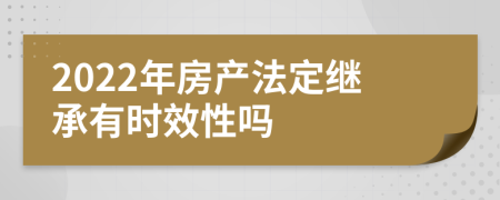 2022年房產(chǎn)法定繼承有時(shí)效性嗎