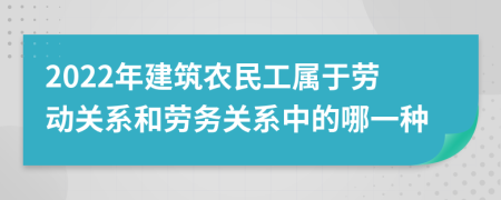 2022年建筑農(nóng)民工屬于勞動關(guān)系和勞務(wù)關(guān)系中的哪一種