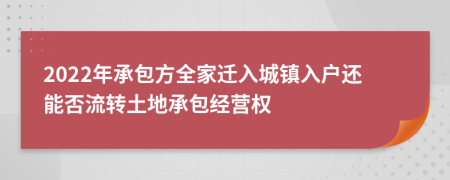 2022年承包方全家遷入城鎮(zhèn)入戶還能否流轉(zhuǎn)土地承包經(jīng)營權