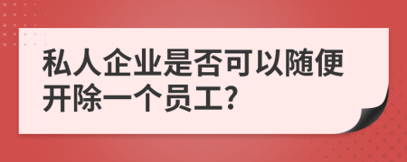 私人企業(yè)是否可以隨便開除一個員工?