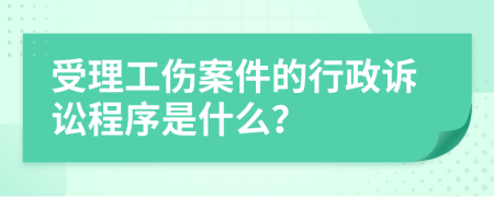 受理工傷案件的行政訴訟程序是什么？