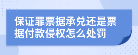 保證罪票據(jù)承兌還是票據(jù)付款侵權(quán)怎么處罰