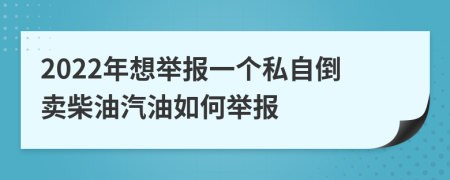 2022年想舉報(bào)一個(gè)私自倒賣柴油汽油如何舉報(bào)