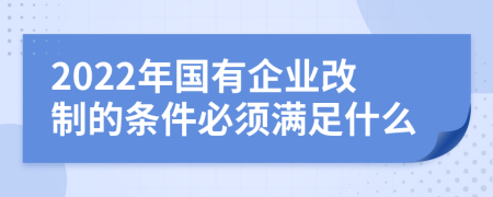 2022年國有企業(yè)改制的條件必須滿足什么
