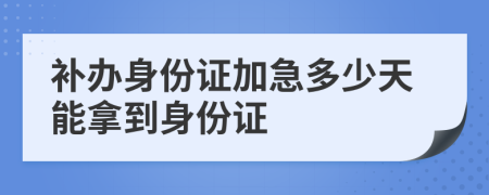 補(bǔ)辦身份證加急多少天能拿到身份證