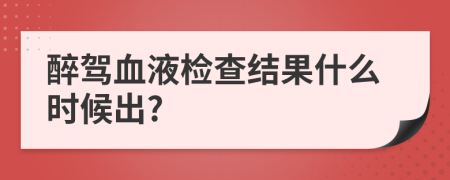 醉駕血液檢查結(jié)果什么時(shí)候出?