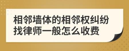 相鄰墻體的相鄰權(quán)糾紛找律師一般怎么收費(fèi)