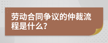 勞動(dòng)合同爭(zhēng)議的仲裁流程是什么？