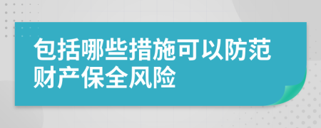 包括哪些措施可以防范財(cái)產(chǎn)保全風(fēng)險(xiǎn)