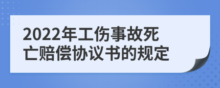 2022年工傷事故死亡賠償協(xié)議書的規(guī)定