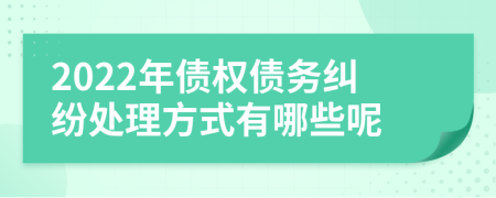 2022年債權債務糾紛處理方式有哪些呢