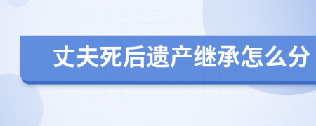 丈夫死后遺產(chǎn)繼承怎么分