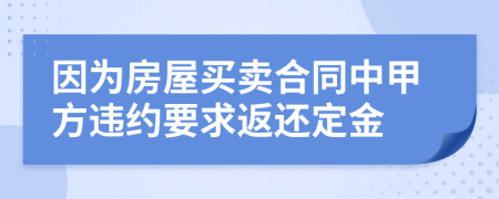 因?yàn)榉课葙I賣合同中甲方違約要求返還定金