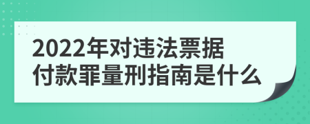 2022年對違法票據(jù)付款罪量刑指南是什么