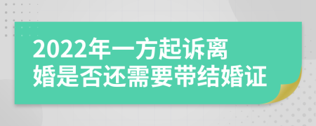 2022年一方起訴離婚是否還需要帶結(jié)婚證