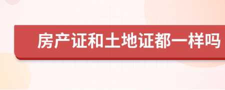 房產(chǎn)證和土地證都一樣嗎