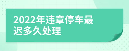 2022年違章停車最遲多久處理
