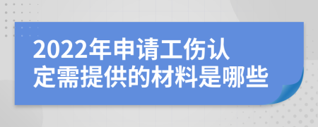 2022年申請工傷認(rèn)定需提供的材料是哪些