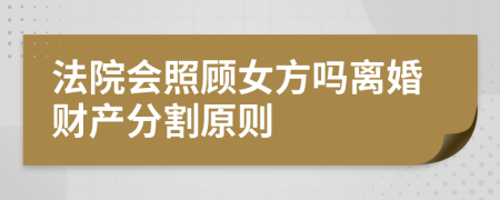 法院會(huì)照顧女方嗎離婚財(cái)產(chǎn)分割原則