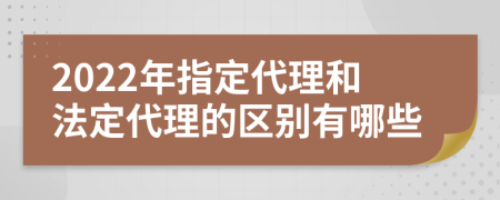 2022年指定代理和法定代理的區(qū)別有哪些