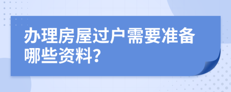 辦理房屋過戶需要準備哪些資料？