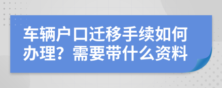車輛戶口遷移手續(xù)如何辦理？需要帶什么資料