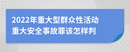 2022年重大型群眾性活動(dòng)重大安全事故罪該怎樣判
