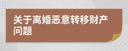 關(guān)于離婚惡意轉(zhuǎn)移財產(chǎn)問題