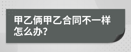 甲乙倆甲乙合同不一樣怎么辦？