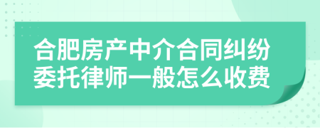 合肥房產(chǎn)中介合同糾紛委托律師一般怎么收費(fèi)
