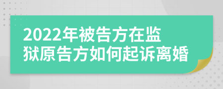 2022年被告方在監(jiān)獄原告方如何起訴離婚