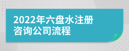 2022年六盤(pán)水注冊(cè)咨詢公司流程