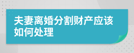 夫妻離婚分割財(cái)產(chǎn)應(yīng)該如何處理