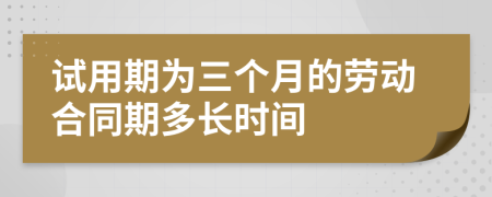 試用期為三個月的勞動合同期多長時間