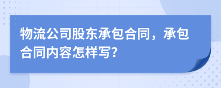 物流公司股東承包合同，承包合同內(nèi)容怎樣寫？