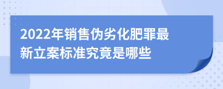 2022年銷售偽劣化肥罪最新立案標準究竟是哪些