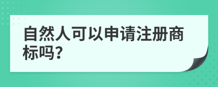自然人可以申請注冊商標嗎？
