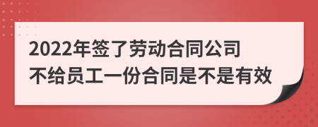 2022年簽了勞動(dòng)合同公司不給員工一份合同是不是有效