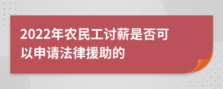 2022年農(nóng)民工討薪是否可以申請(qǐng)法律援助的