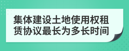 集體建設土地使用權租賃協(xié)議最長為多長時間