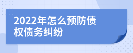 2022年怎么預(yù)防債權(quán)債務(wù)糾紛