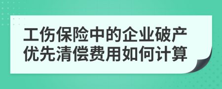 工傷保險(xiǎn)中的企業(yè)破產(chǎn)優(yōu)先清償費(fèi)用如何計(jì)算