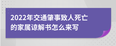 2022年交通肇事致人死亡的家屬諒解書怎么來寫